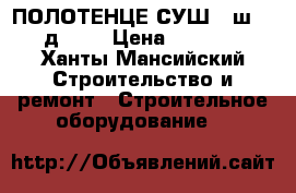 ПОЛОТЕНЦЕ СУШ.  ш-54:д-65  › Цена ­ 1 000 - Ханты-Мансийский Строительство и ремонт » Строительное оборудование   